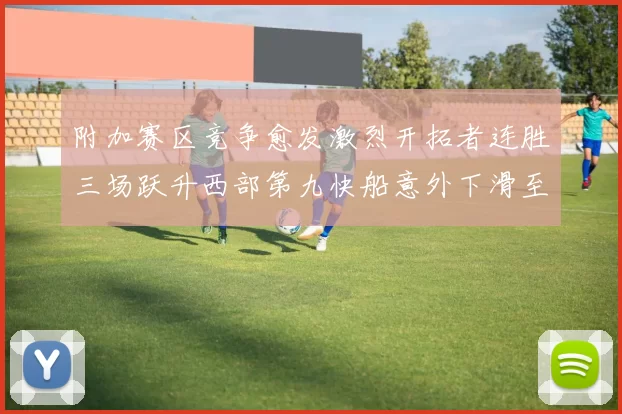 附加赛区竞争愈发激烈开拓者连胜三场跃升西部第九快船意外下滑至第十