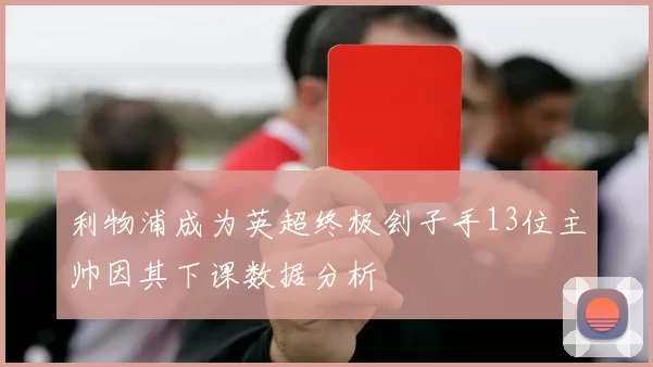 利物浦成为英超终极刽子手13位主帅因其下课数据分析