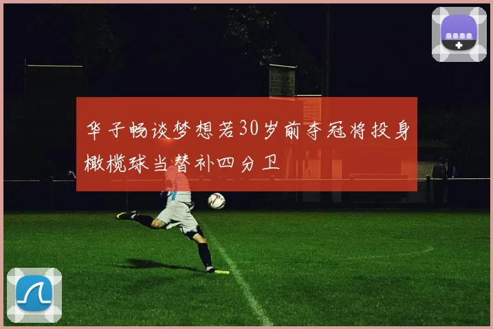 华子畅谈梦想若30岁前夺冠将投身橄榄球当替补四分卫