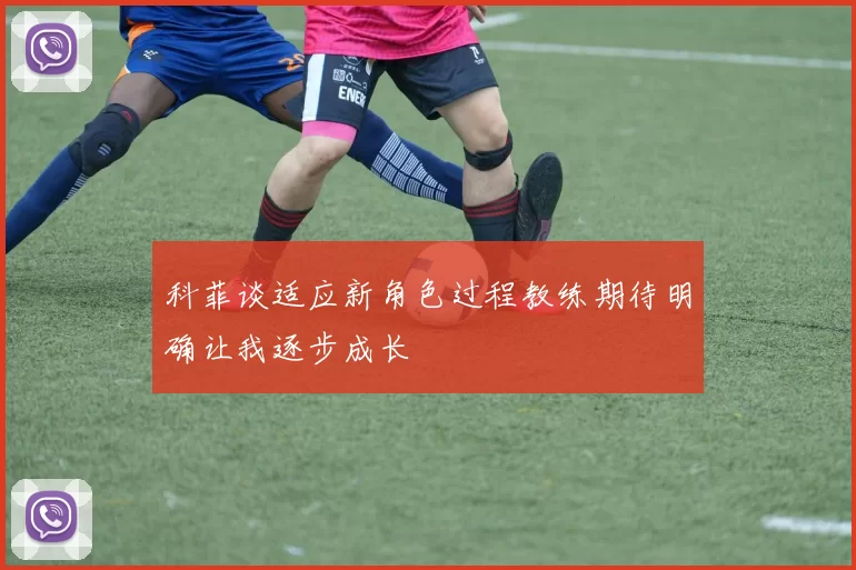 科菲谈适应新角色过程教练期待明确让我逐步成长