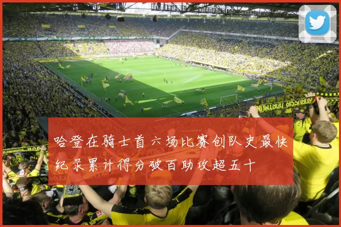 哈登在骑士首六场比赛创队史最快纪录累计得分破百助攻超五十