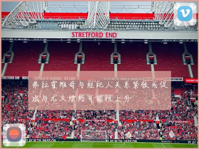 弗拉霍维奇与经纪人关系紧张或促成与尤文续约可能性上升