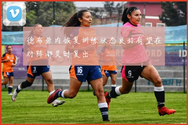 德布劳内恢复训练状态良好有望在对阵都灵时复出