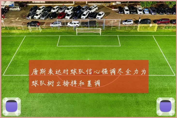 唐斯表达对球队信心强调尽全力为球队树立榜样和基调