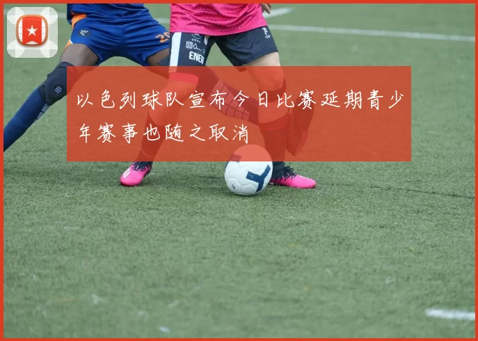 以色列球队宣布今日比赛延期青少年赛事也随之取消
