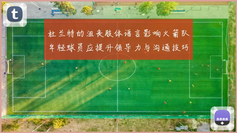 杜兰特的沮丧肢体语言影响火箭队年轻球员应提升领导力与沟通技巧