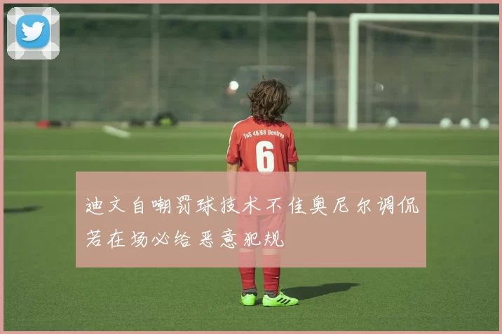 迪文自嘲罚球技术不佳奥尼尔调侃若在场必给恶意犯规