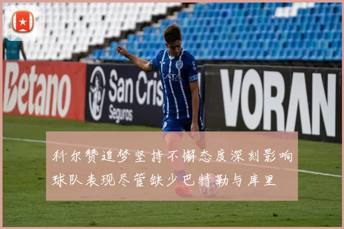 科尔赞追梦坚持不懈态度深刻影响球队表现尽管缺少巴特勒与库里
