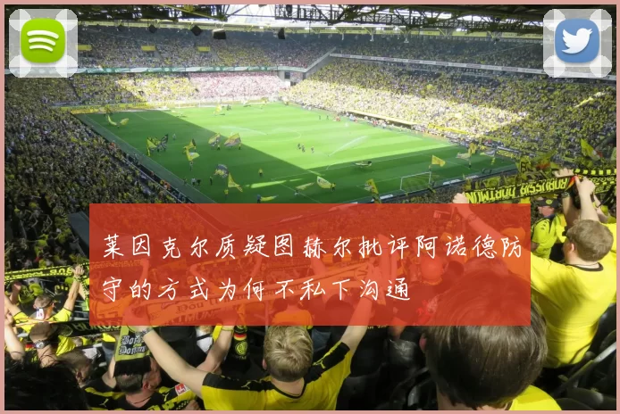 莱因克尔质疑图赫尔批评阿诺德防守的方式为何不私下沟通