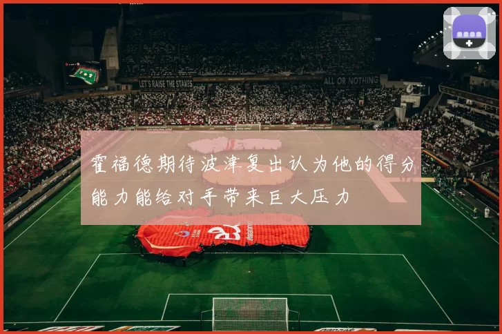 霍福德期待波津复出认为他的得分能力能给对手带来巨大压力